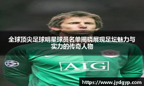 全球顶尖足球明星球员名单揭晓展现足坛魅力与实力的传奇人物