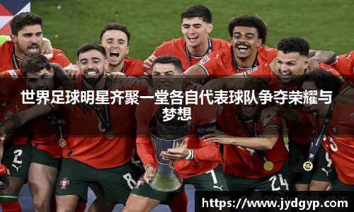 世界足球明星齐聚一堂各自代表球队争夺荣耀与梦想