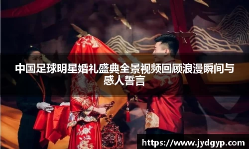 中国足球明星婚礼盛典全景视频回顾浪漫瞬间与感人誓言