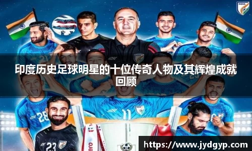 印度历史足球明星的十位传奇人物及其辉煌成就回顾