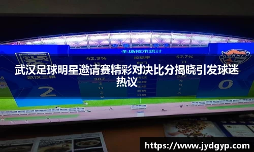武汉足球明星邀请赛精彩对决比分揭晓引发球迷热议