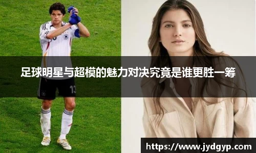 足球明星与超模的魅力对决究竟是谁更胜一筹